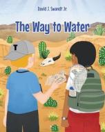 The Way to Water di David J. Swandt Jr. edito da Page Publishing Inc