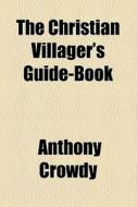 The Christian Villager's Guide-book di Anthony Crowdy edito da General Books Llc