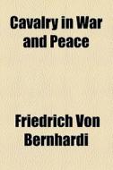 Cavalry In War And Peace di Friedrich Von Bernhardi edito da General Books Llc