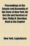 Proceedings Of The Senate And Assembly Of The State Of New York; On The Life And Services Of Gen. Philip H. Sheridan, Held At The Capitol di New York Legislature edito da General Books Llc