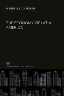 The Economy of Latin America di Wendell C. Gordon edito da Columbia University Press