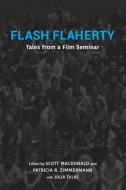 Flash Flaherty: Tales from a Film Seminar di Scott Macdonald edito da INDIANA UNIV PR
