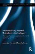 Institutionalizing Assisted Reproductive Technologies di Alexander Styhre, Rebecka Arman edito da Taylor & Francis Ltd