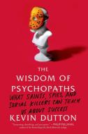 The Wisdom of Psychopaths: What Saints, Spies, and Serial Killers Can Teach Us about Success di Kevin Dutton edito da SCIENTIFIC AMER