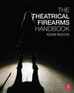 The Theatrical Firearms Handbook di Kevin Inouye edito da Routledge