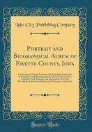 Portrait and Biographical Album of Fayette County, Iowa: Containing Full Page Portraits and Biographical Sketches of Prominent and Representative Citi di Lake City Publishing Company edito da Forgotten Books