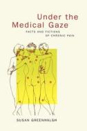 Under the Medical Gaze - Facts & Fictions of Chronic Pain di Susan Greenhalgh edito da University of California Press