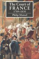 The Court of France 1789 1830 di Philip Mansel edito da Cambridge University Press