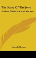 The Story Of The Jews: Ancient, Mediaeva di JAMES K. HOSMER edito da Kessinger Publishing