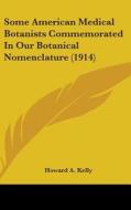 Some American Medical Botanists Commemorated in Our Botanical Nomenclature (1914) di Howard A. Kelly edito da Kessinger Publishing