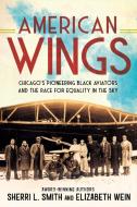 American Wings: Chicago's Pioneering Black Aviators and the Race for Equality in the Sky di Sherri L. Smith, Elizabeth Wein edito da PUTNAM YOUNG READERS