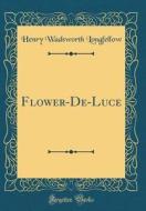 Flower-de-Luce (Classic Reprint) di Henry Wadsworth Longfellow edito da Forgotten Books