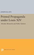 Printed Propaganda under Louis XIV di Joseph Klaits edito da Princeton University Press