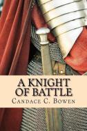 A Knight of Battle: (A Knight Series Book 2) di Candace C. Bowen edito da Knighttime Press