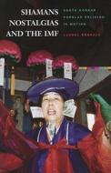Shamans, Nostalgias, and the IMF: South Korean Popular Religion in Motion di Laurel Kendall edito da UNIV OF HAWAII PR