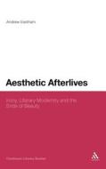 Aesthetic Afterlives: Irony, Literary Modernity and the Ends of Beauty di Andrew Eastham edito da CONTINNUUM 3PL