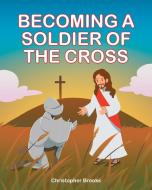 BECOMING A SOLDIER OF THE CROSS di CHRISTOPHER BROOKS edito da LIGHTNING SOURCE UK LTD