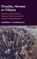 Oracles, Heroes or Villains di George E. (Georgetown University Shambaugh edito da Cambridge University Press
