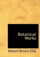 Botanical Works di Dr Robert Brown edito da Bibliolife