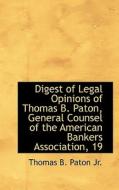 Digest of Legal Opinions of Thomas B. Paton, General Counsel of the American Bankers Association, 19 di Thomas B. Paton edito da BiblioLife