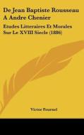 de Jean Baptiste Rousseau a Andre Chenier: Etudes Litteraires Et Morales Sur Le XVIII Siecle (1886) di Victor Fournel edito da Kessinger Publishing
