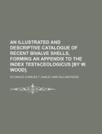An Illustrated and Descriptive Catalogue of Recent Bivalve Shells, Forming an Appendix to the Index Testaceologicus [By W. Wood]. di Sylvanus Charles T. Hanley edito da Rarebooksclub.com