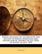 Report Relating To The Registry And Return Of Births, Marriages And Deaths And Of Divorce In The State Of Rhode Island. 1874 di . Anonymous edito da Bibliolife, Llc