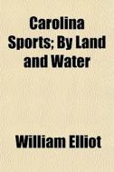 Carolina Sports; By Land And Water di William Elliot edito da General Books