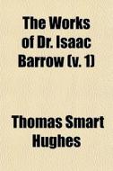 The Works Of Dr. Isaac Barrow V. 1 di Thomas Smart Hughes edito da General Books