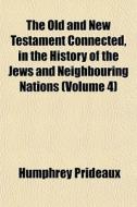The Old And New Testament Connected, In The History Of The Jews And Neighbouring Nations (volume 4) di Humphrey Prideaux edito da General Books Llc
