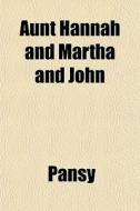 Aunt Hannah And Martha And John di Pansy edito da General Books