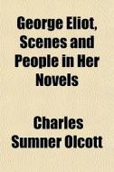 George Eliot, Scenes And People In Her N di Charles Sumner Olcott edito da General Books