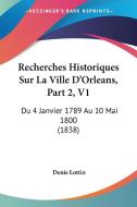 Recherches Historiques Sur La Ville D'Orleans, Part 2, V1: Du 4 Janvier 1789 Au 10 Mai 1800 (1838) di Denis Lottin edito da Kessinger Publishing