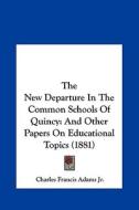 The New Departure in the Common Schools of Quincy: And Other Papers on Educational Topics (1881) di Charles Francis Adams Jr edito da Kessinger Publishing