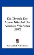 Die Thymele Der Athena Nike Auf Der Akropolis Von Athen (1880) di Karl Gottlieb W. Boetticher edito da Kessinger Publishing