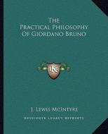The Practical Philosophy of Giordano Bruno di J. Lewis McIntyre edito da Kessinger Publishing