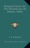 Disquisitions on the Prophecies of Daniel (1843) di L. E. Lincoln edito da Kessinger Publishing