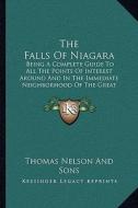 The Falls of Niagara: Being a Complete Guide to All the Points of Interest Around and in the Immediate Neighborhood of the Great Cataract (1 di Thomas Nelson and Sons Publisher edito da Kessinger Publishing