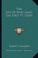 The Life of King James the First V1 (1830) di Robert Chambers edito da Kessinger Publishing