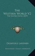 The Western World V2: The United States (1837) di Dionysius Lardner edito da Kessinger Publishing