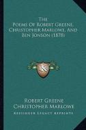 The Poems of Robert Greene, Christopher Marlowe, and Ben Jonson (1878) di Robert Greene, Christopher Marlowe, Ben Jonson edito da Kessinger Publishing