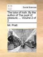 The Tutor Of Truth. By The Author Of The Pupil Of Pleasure, ... Volume 2 Of 2 di MR Pratt edito da Gale Ecco, Print Editions
