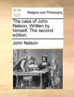 The Case Of John Nelson. Written By Himself. The Second Edition di John Nelson edito da Gale Ecco, Print Editions