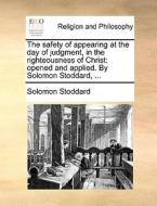 The safety of appearing at the day of judgment, in the righteousness of Christ: opened and applied. By Solomon Stoddard, di Solomon Stoddard edito da Gale ECCO, Print Editions