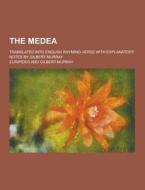 The Medea; Translated Into English Rhyming Verse With Explanatory Notes By Gilbert Murray di Euripides edito da Theclassics.us