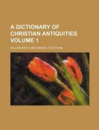 A Dictionary of Christian Antiquities Volume 1 di William Smith edito da Rarebooksclub.com