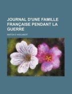 Journal D'une Famille Francaise Pendant La Guerre di Ma Ten D' Arguibert edito da General Books Llc