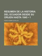 Resumen De La Historia Del Ecuador Desde Su Orijen Hasta 1845 (1) di Pedro Ferm Cevallos edito da General Books Llc