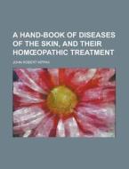 A Hand-book Of Diseases Of The Skin, And Their HomÃ…â€œopathic Treatment di John Robert Kippax edito da General Books Llc