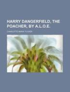 Harry Dangerfield, the Poacher, by A.L.O.E. di Charlotte Maria Tucker edito da Rarebooksclub.com